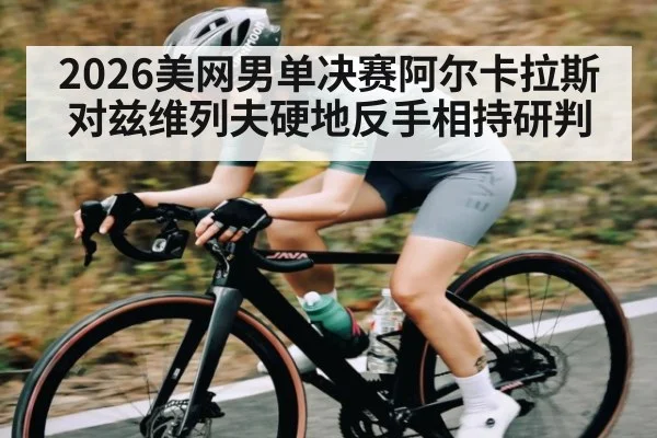2026美网男单决赛阿尔卡拉斯对兹维列夫硬地反手相持研判